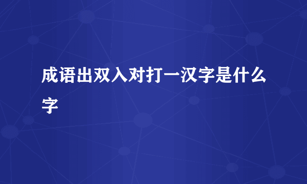 成语出双入对打一汉字是什么字