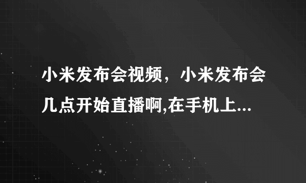 小米发布会视频，小米发布会几点开始直播啊,在手机上小米官网能看吗？( 六 )