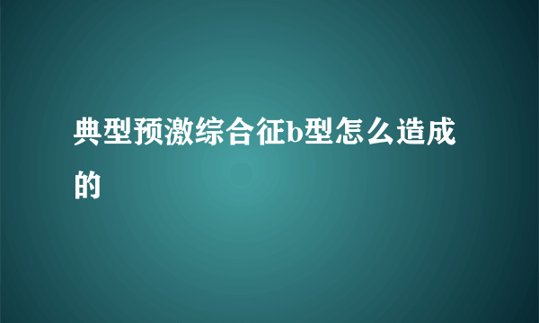 典型预激综合征b型怎么造成的