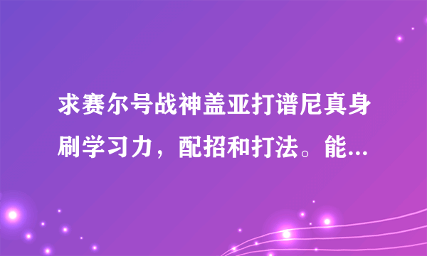 求赛尔号战神盖亚打谱尼真身刷学习力，配招和打法。能打谱尼第几分身？求打法。