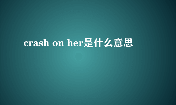 crash on her是什么意思