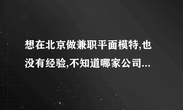 想在北京做兼职平面模特,也没有经验,不知道哪家公司比较正规