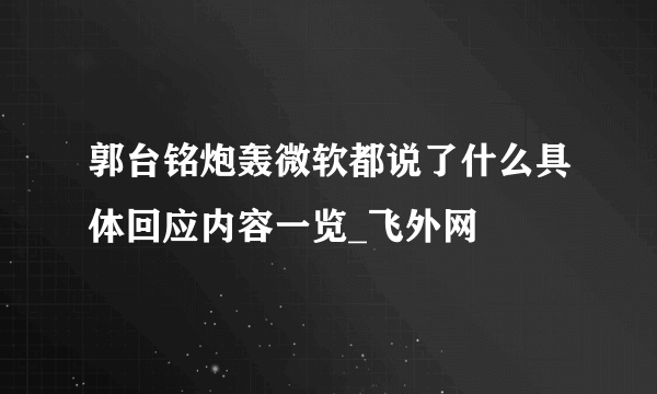 郭台铭炮轰微软都说了什么具体回应内容一览_飞外网