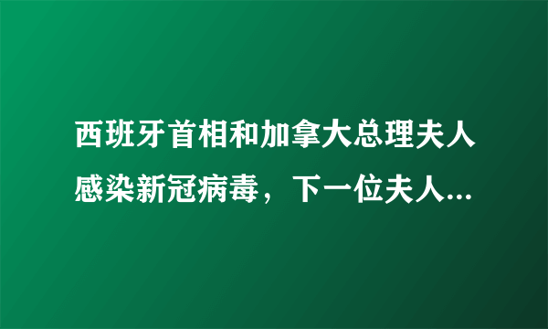 西班牙首相和加拿大总理夫人感染新冠病毒，下一位夫人可能是谁？