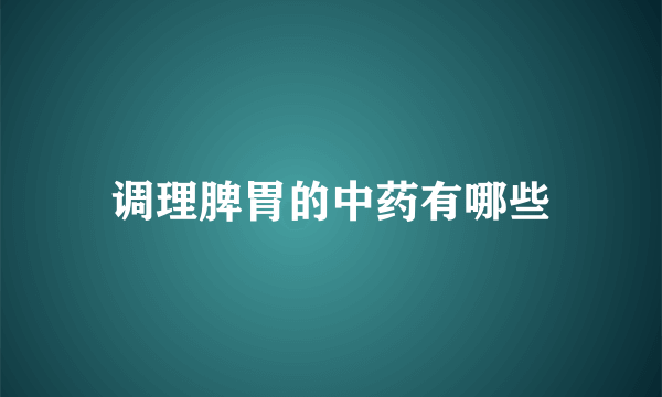 调理脾胃的中药有哪些