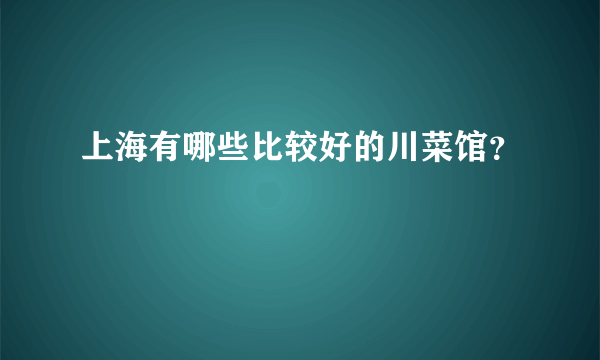 上海有哪些比较好的川菜馆？