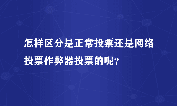 怎样区分是正常投票还是网络投票作弊器投票的呢？