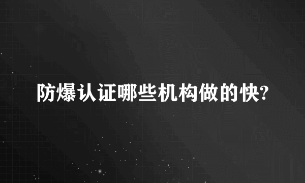 防爆认证哪些机构做的快?