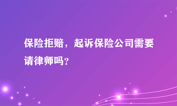 保险拒赔，起诉保险公司需要请律师吗？