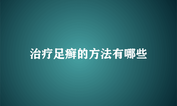 治疗足癣的方法有哪些