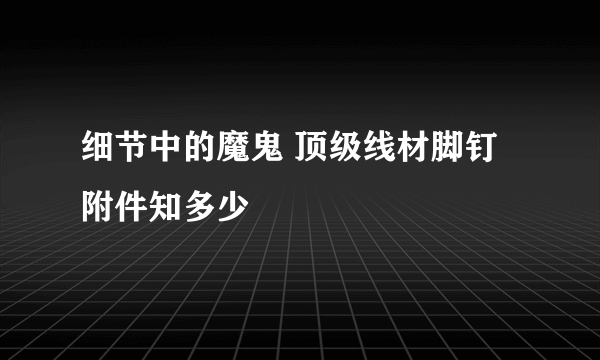 细节中的魔鬼 顶级线材脚钉附件知多少