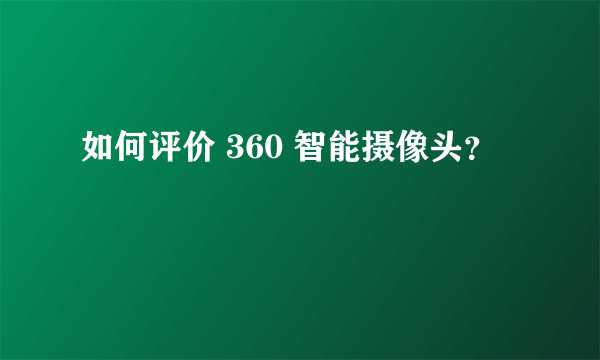 如何评价 360 智能摄像头？