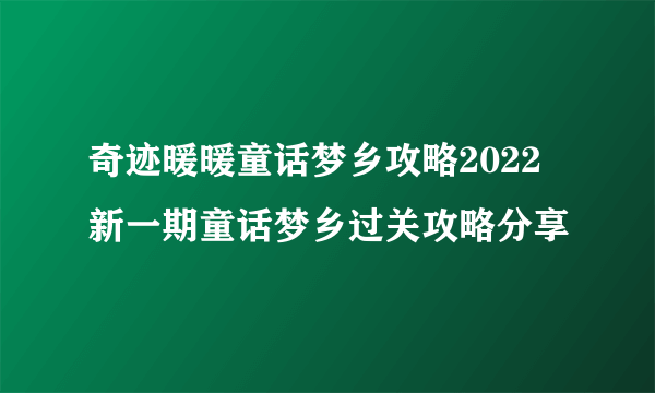 奇迹暖暖童话梦乡攻略2022 新一期童话梦乡过关攻略分享