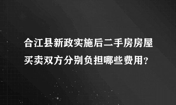 合江县新政实施后二手房房屋买卖双方分别负担哪些费用？