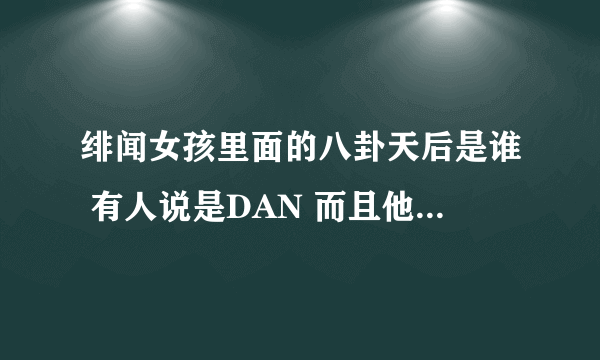 绯闻女孩里面的八卦天后是谁 有人说是DAN 而且他也写了 局外人 这本书啊。 总觉得会有个角色是