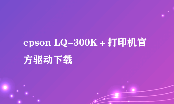 epson LQ-300K＋打印机官方驱动下载