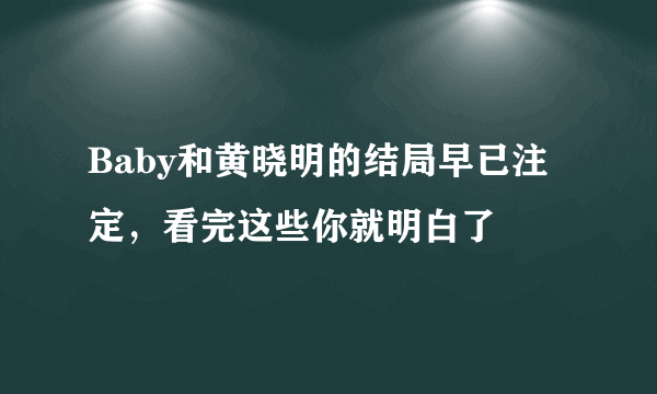 Baby和黄晓明的结局早已注定，看完这些你就明白了