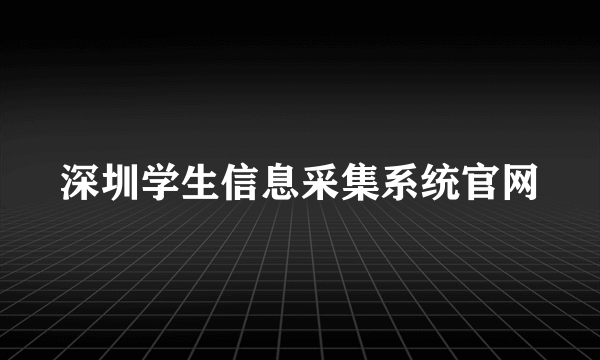 深圳学生信息采集系统官网