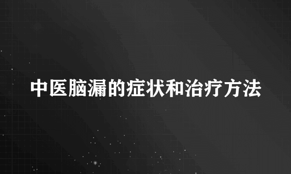 中医脑漏的症状和治疗方法