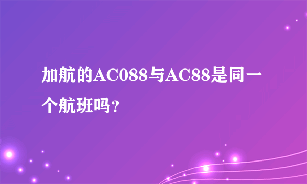 加航的AC088与AC88是同一个航班吗？