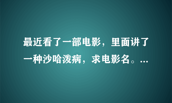 最近看了一部电影，里面讲了一种沙哈泼病，求电影名。大神们棒棒忙。