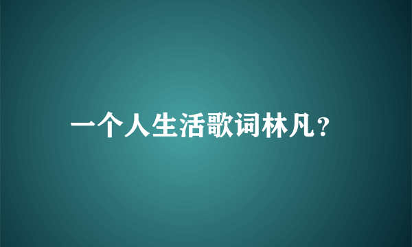 一个人生活歌词林凡？