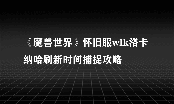 《魔兽世界》怀旧服wlk洛卡纳哈刷新时间捕捉攻略