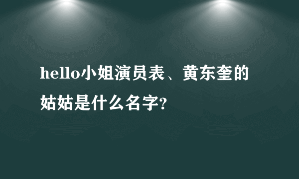 hello小姐演员表、黄东奎的姑姑是什么名字？