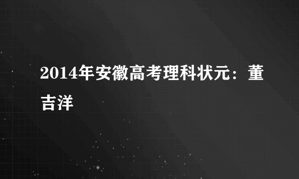 2014年安徽高考理科状元：董吉洋