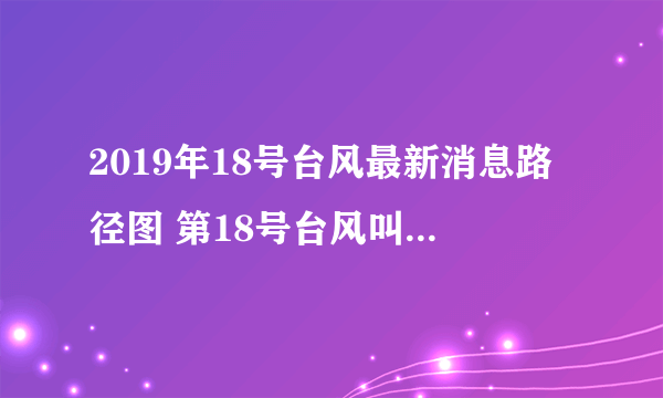 2019年18号台风最新消息路径图 第18号台风叫什么名字