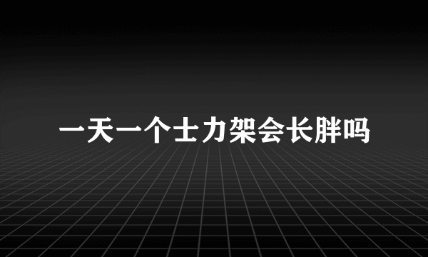 一天一个士力架会长胖吗