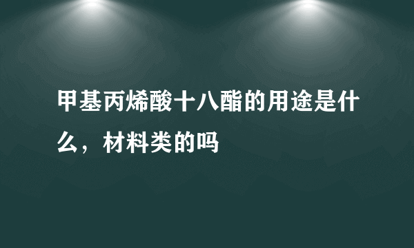 甲基丙烯酸十八酯的用途是什么，材料类的吗