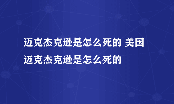 迈克杰克逊是怎么死的 美国迈克杰克逊是怎么死的