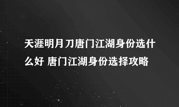 天涯明月刀唐门江湖身份选什么好 唐门江湖身份选择攻略