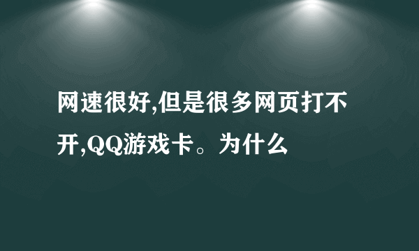 网速很好,但是很多网页打不开,QQ游戏卡。为什么