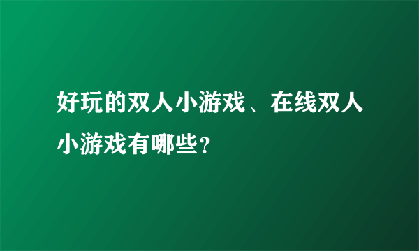 好玩的双人小游戏、在线双人小游戏有哪些？