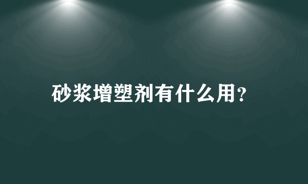 砂浆增塑剂有什么用？