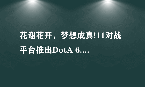 花谢花开，梦想成真!11对战平台推出DotA 6.88地图