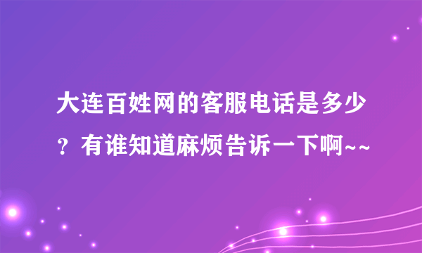 大连百姓网的客服电话是多少？有谁知道麻烦告诉一下啊~~