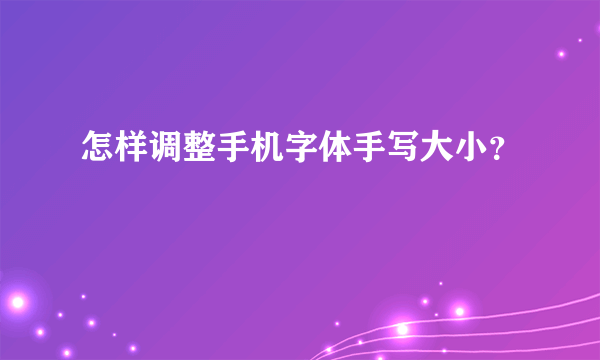 怎样调整手机字体手写大小？