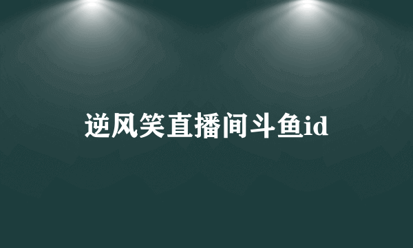 逆风笑直播间斗鱼id