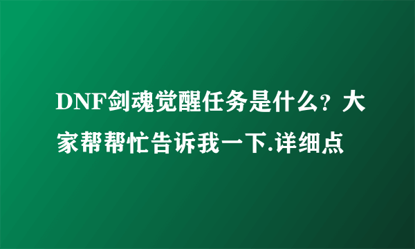 DNF剑魂觉醒任务是什么？大家帮帮忙告诉我一下.详细点