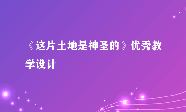 《这片土地是神圣的》优秀教学设计