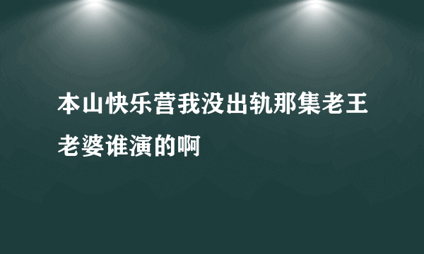 本山快乐营我没出轨那集老王老婆谁演的啊