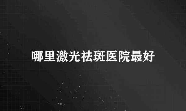 哪里激光祛斑医院最好