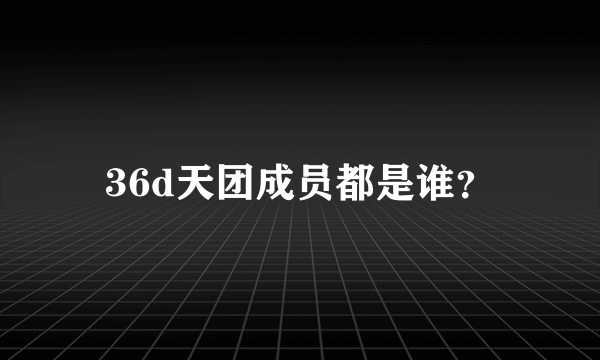 36d天团成员都是谁？