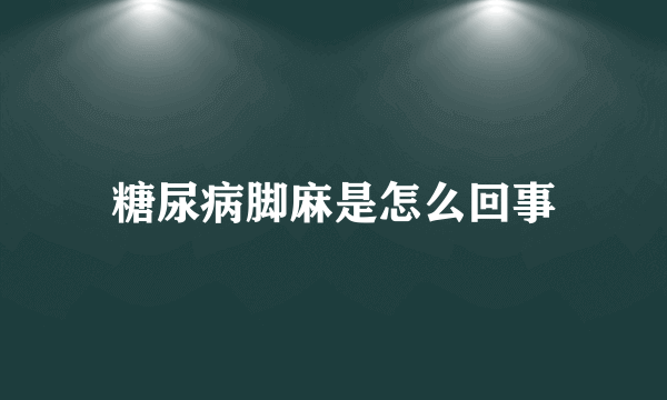 糖尿病脚麻是怎么回事