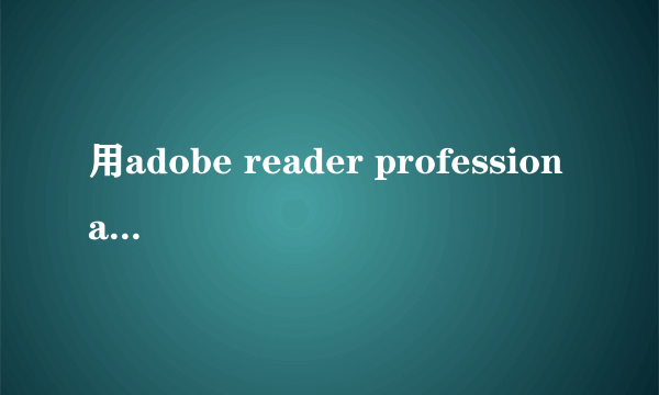 用adobe reader professional 破解版 打印局部出现问题