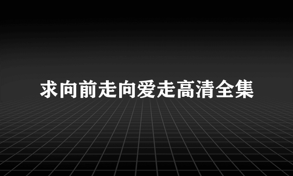 求向前走向爱走高清全集