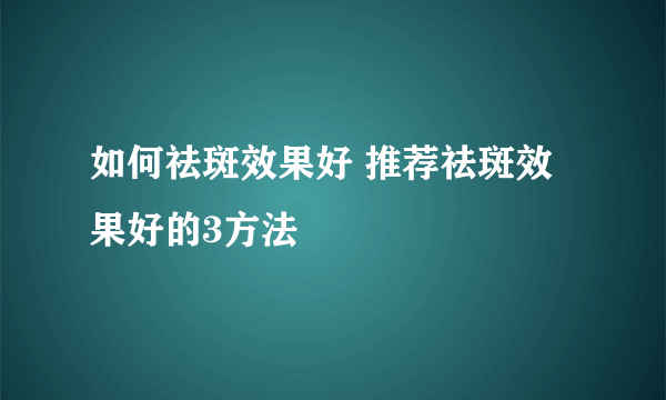 如何祛斑效果好 推荐祛斑效果好的3方法